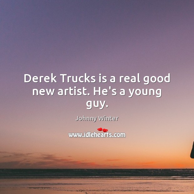 Derek Trucks is a real good new artist. He’s a young guy. Johnny Winter Picture Quote