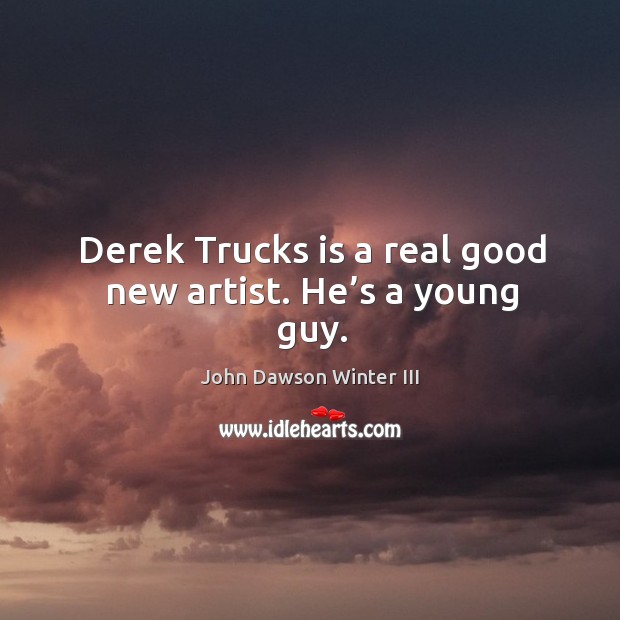 Derek trucks is a real good new artist. He’s a young guy. John Dawson Winter III Picture Quote