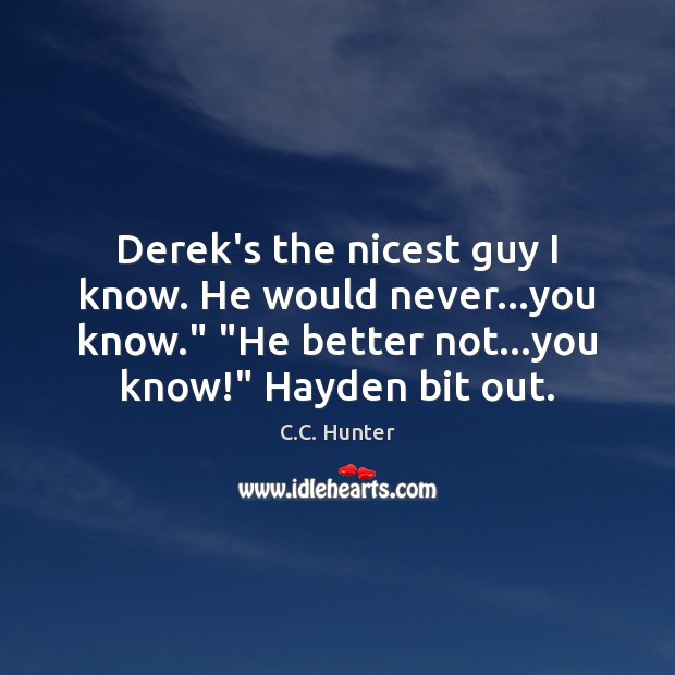 Derek’s the nicest guy I know. He would never…you know.” “He C.C. Hunter Picture Quote