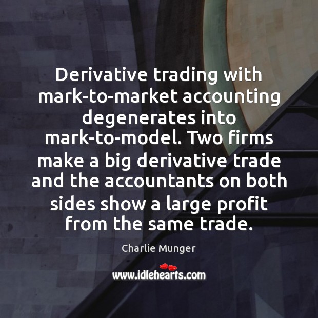 Derivative trading with mark-to-market accounting degenerates into mark-to-model. Two firms make a Charlie Munger Picture Quote
