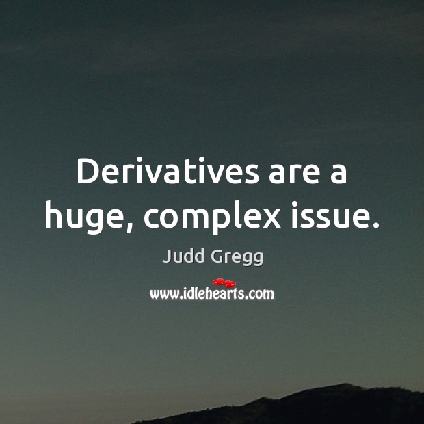 Derivatives are a huge, complex issue. Judd Gregg Picture Quote