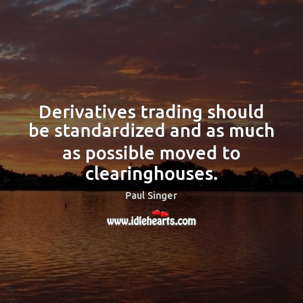 Derivatives trading should be standardized and as much as possible moved to Paul Singer Picture Quote