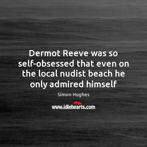 Dermot Reeve was so self-obsessed that even on the local nudist beach Simon Hughes Picture Quote