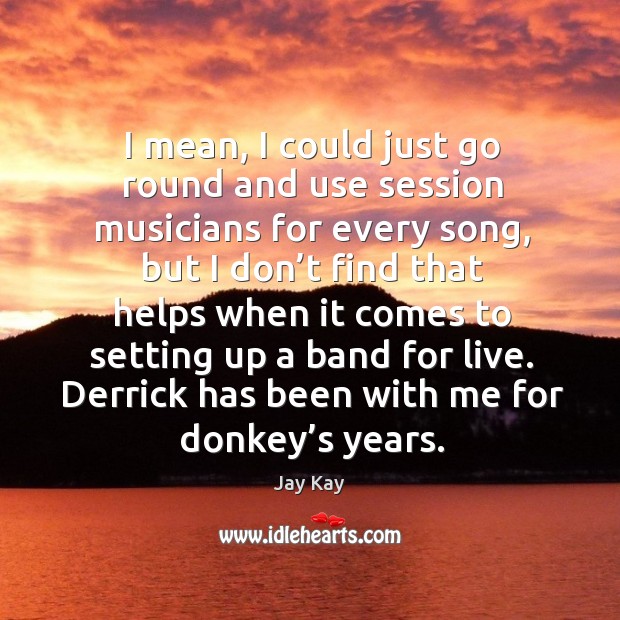 Derrick has been with me for donkey’s years. Jay Kay Picture Quote