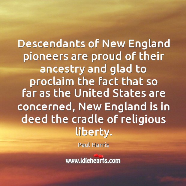 Descendants of new england pioneers are proud of their ancestry . Paul Harris Picture Quote