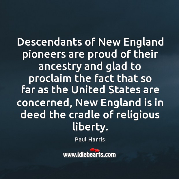 Descendants of new england pioneers are proud of their ancestry and glad Paul Harris Picture Quote