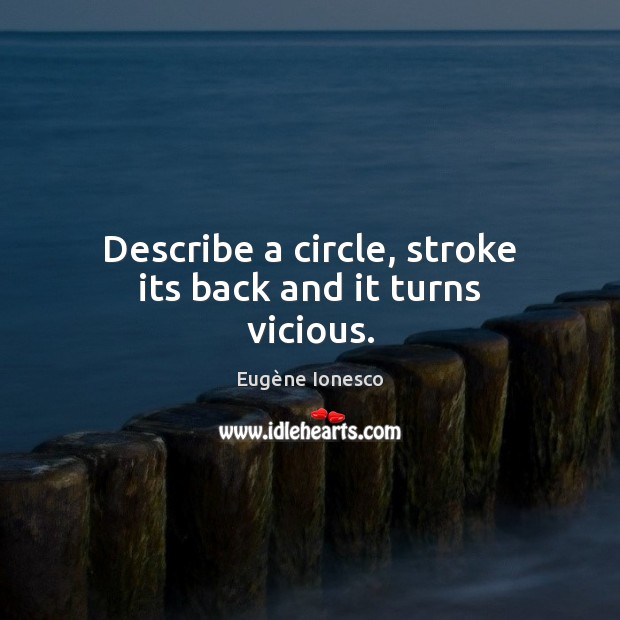 Describe a circle, stroke its back and it turns vicious. Eugène Ionesco Picture Quote