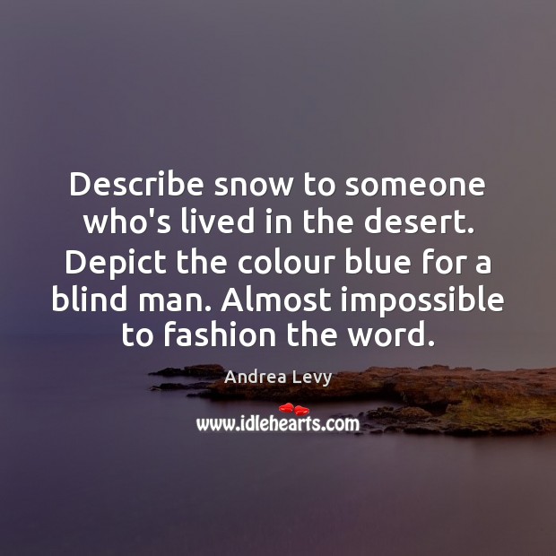 Describe snow to someone who’s lived in the desert. Depict the colour Andrea Levy Picture Quote