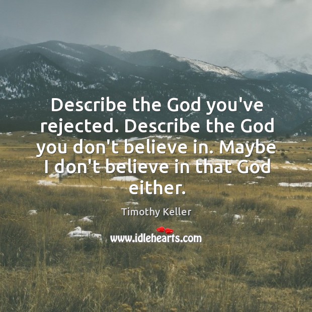 Describe the God you’ve rejected. Describe the God you don’t believe in. Timothy Keller Picture Quote