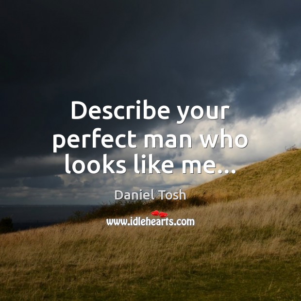 Describe your perfect man who looks like me… Daniel Tosh Picture Quote