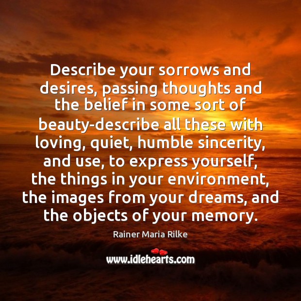 Describe your sorrows and desires, passing thoughts and the belief in some Image