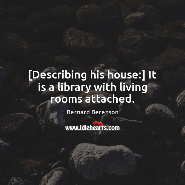 [Describing his house:] It is a library with living rooms attached. Bernard Berenson Picture Quote