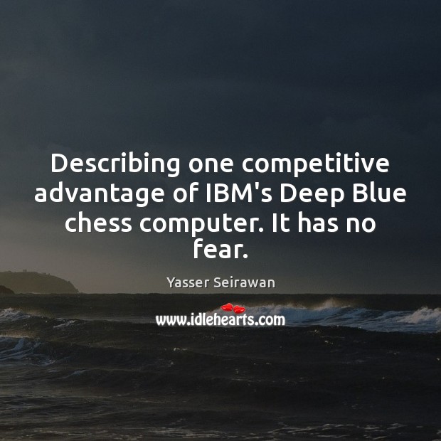 Describing one competitive advantage of IBM’s Deep Blue chess computer. It has no fear. Image