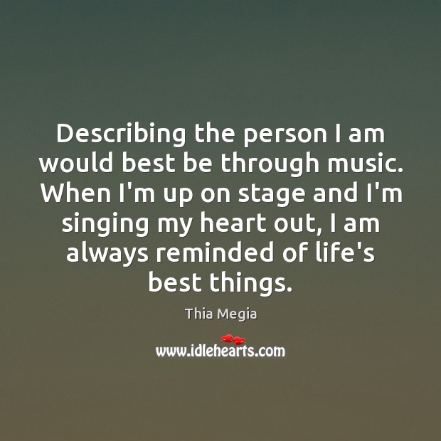 Describing the person I am would best be through music. When I’m Thia Megia Picture Quote