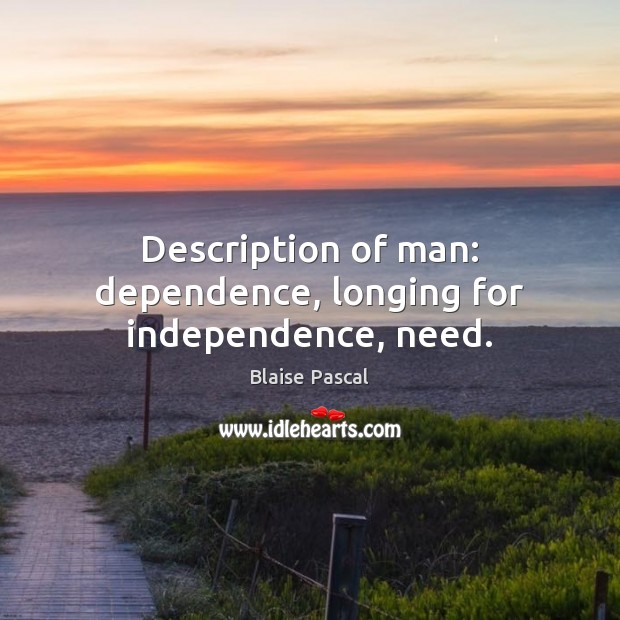 Description of man: dependence, longing for independence, need. Blaise Pascal Picture Quote