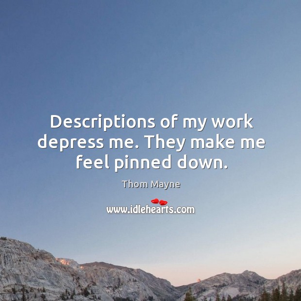 Descriptions of my work depress me. They make me feel pinned down. Thom Mayne Picture Quote