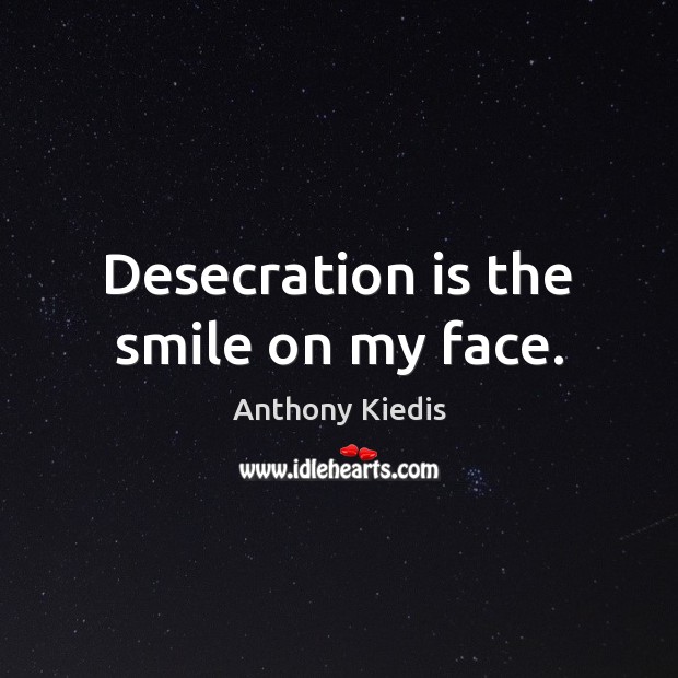 Desecration is the smile on my face. Anthony Kiedis Picture Quote