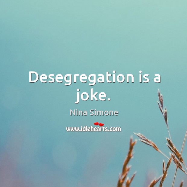 Desegregation is a joke. Nina Simone Picture Quote