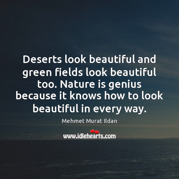 Deserts look beautiful and green fields look beautiful too. Nature is genius Mehmet Murat Ildan Picture Quote