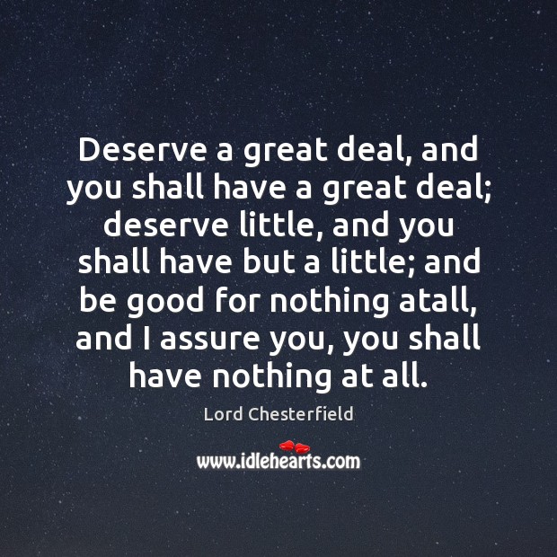 Deserve a great deal, and you shall have a great deal; deserve Lord Chesterfield Picture Quote