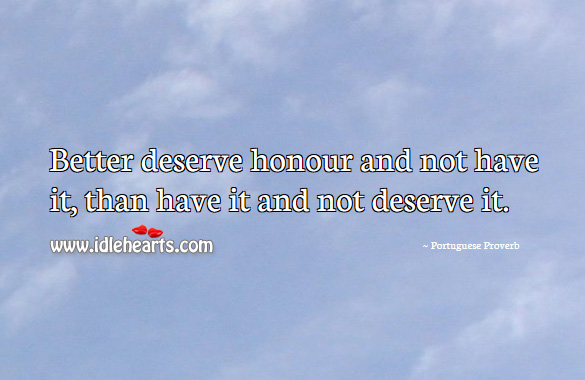 Better deserve honour and not have it, than have it and not deserve it. Portuguese Proverbs Image