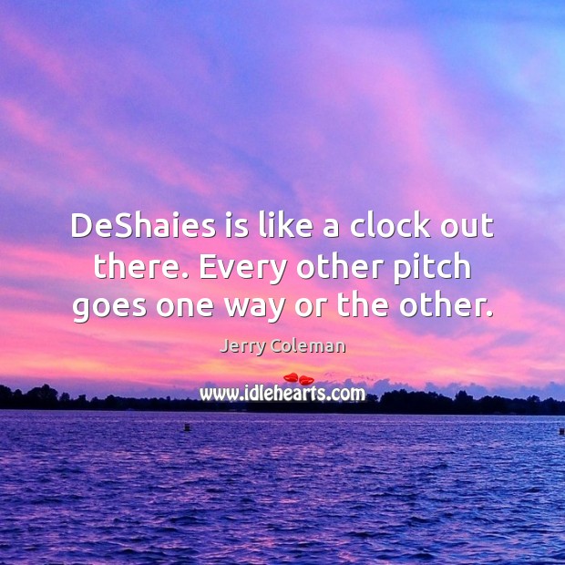 DeShaies is like a clock out there. Every other pitch goes one way or the other. Jerry Coleman Picture Quote