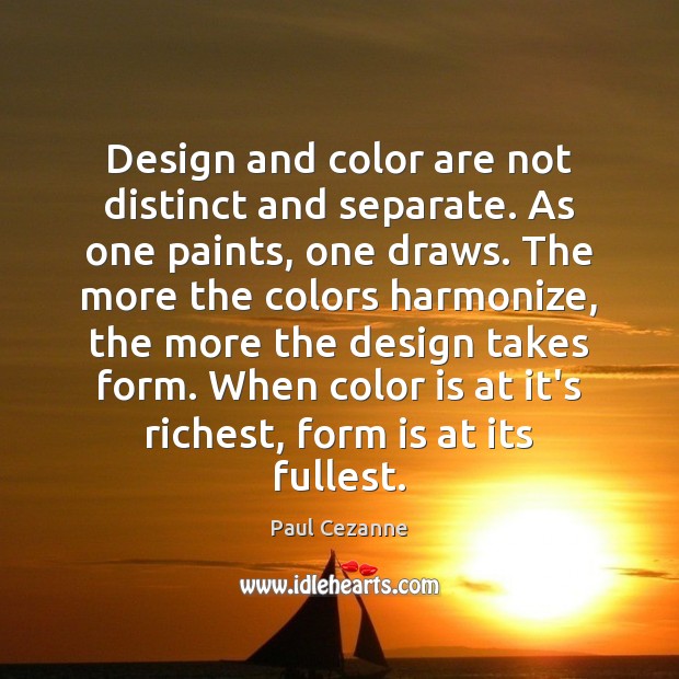 Design and color are not distinct and separate. As one paints, one Paul Cezanne Picture Quote
