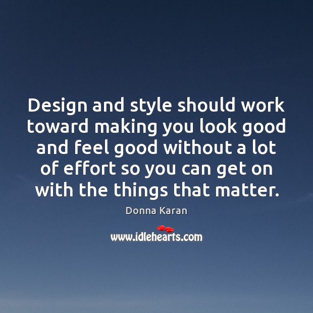 Design and style should work toward making you look good and feel Donna Karan Picture Quote