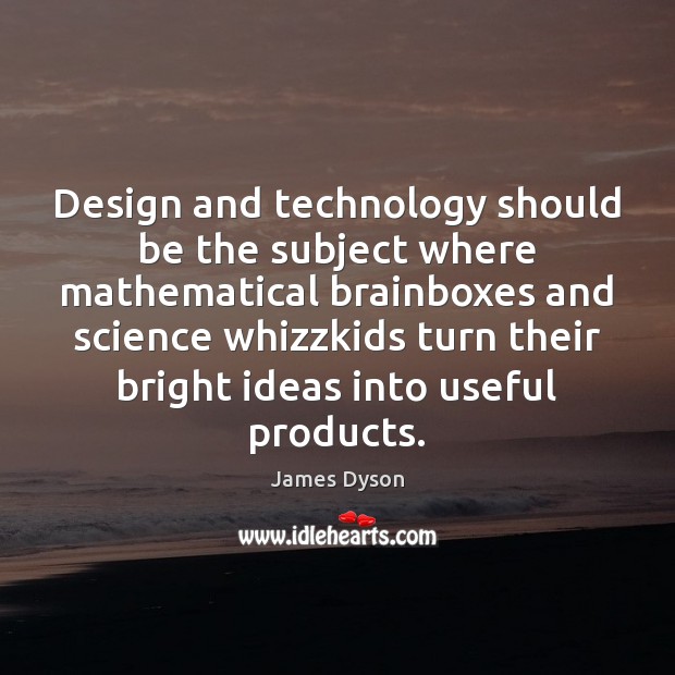 Design and technology should be the subject where mathematical brainboxes and science James Dyson Picture Quote