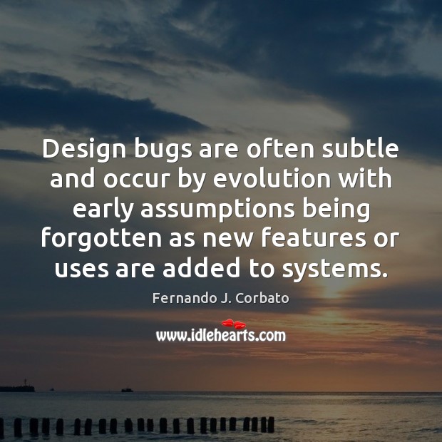 Design bugs are often subtle and occur by evolution with early assumptions Fernando J. Corbato Picture Quote
