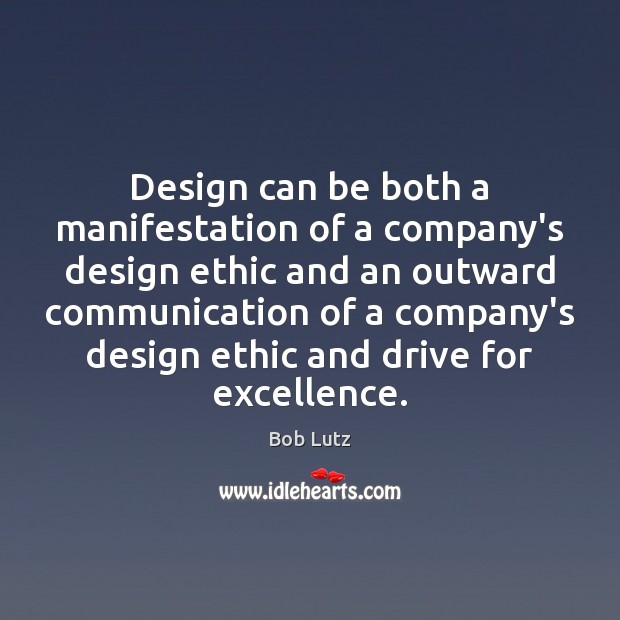 Design can be both a manifestation of a company’s design ethic and Bob Lutz Picture Quote