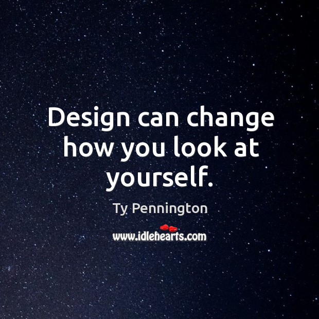 Design can change how you look at yourself. Ty Pennington Picture Quote