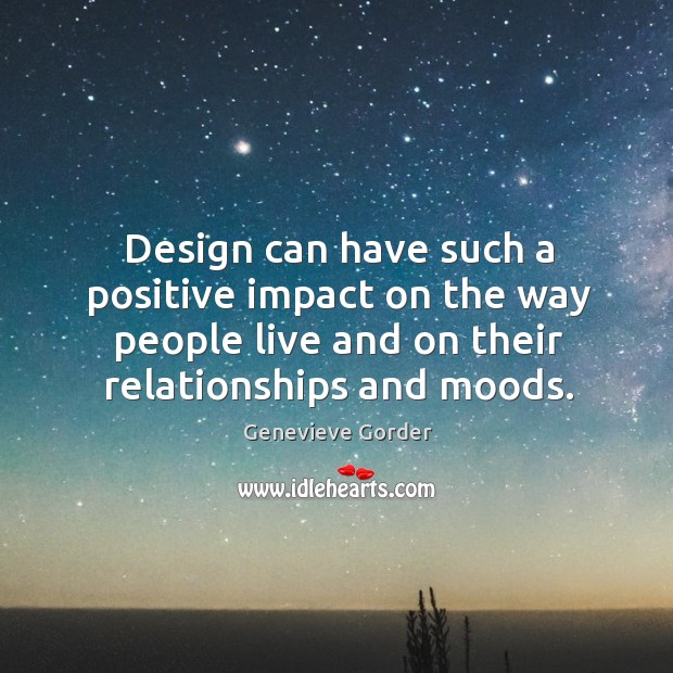 Design can have such a positive impact on the way people live and on their relationships and moods. Genevieve Gorder Picture Quote