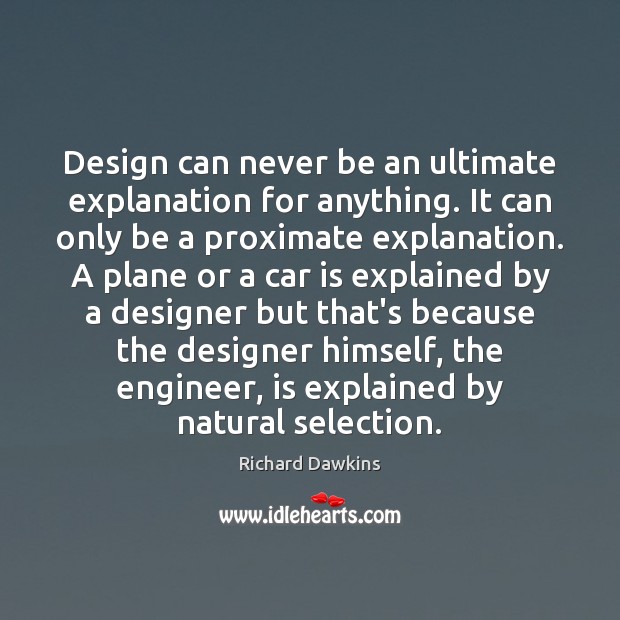 Design can never be an ultimate explanation for anything. It can only Richard Dawkins Picture Quote