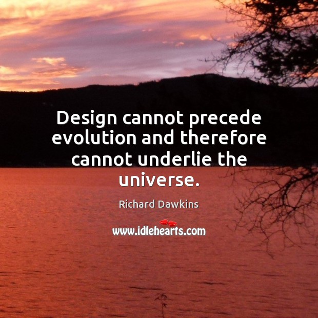 Design cannot precede evolution and therefore cannot underlie the universe. Richard Dawkins Picture Quote