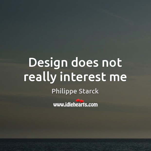 Design does not really interest me Philippe Starck Picture Quote