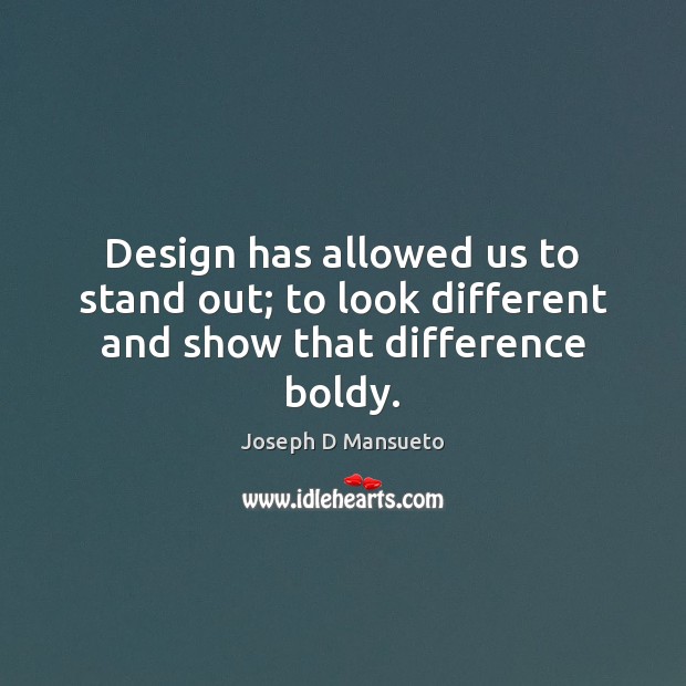 Design has allowed us to stand out; to look different and show that difference boldy. Image