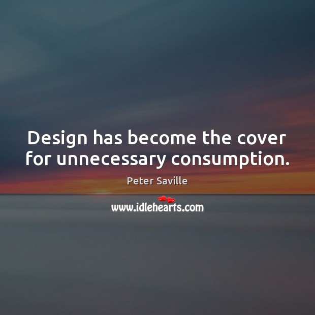 Design has become the cover for unnecessary consumption. Peter Saville Picture Quote