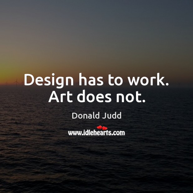 Design has to work. Art does not. Donald Judd Picture Quote