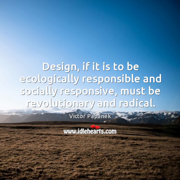 Design, if it is to be ecologically responsible and socially responsive, must Victor Papanek Picture Quote