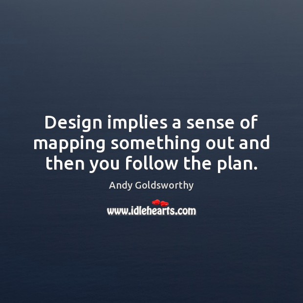 Design implies a sense of mapping something out and then you follow the plan. Plan Quotes Image