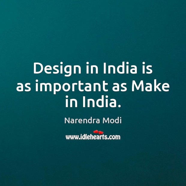 Design in India is as important as Make in India. Narendra Modi Picture Quote