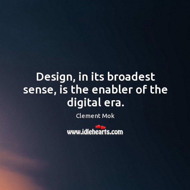 Design, in its broadest sense, is the enabler of the digital era. Clement Mok Picture Quote