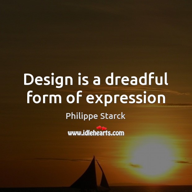Design is a dreadful form of expression Philippe Starck Picture Quote