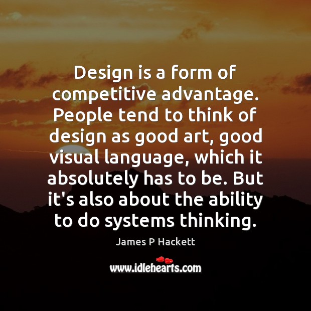 Design is a form of competitive advantage. People tend to think of James P Hackett Picture Quote