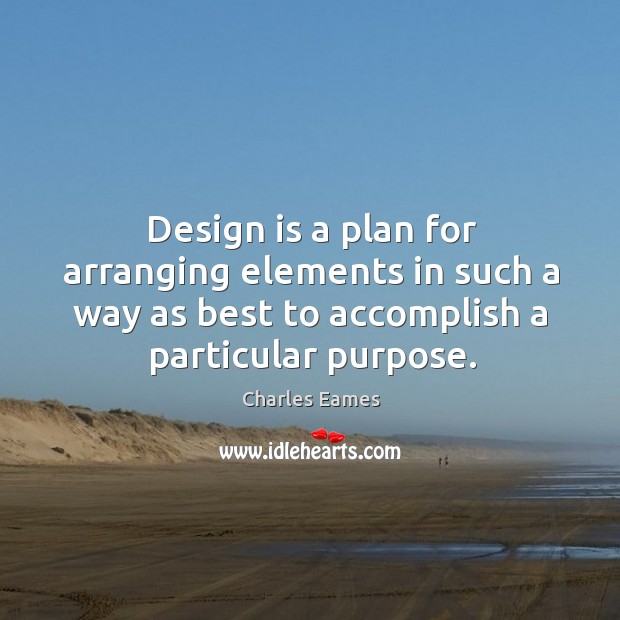 Design is a plan for arranging elements in such a way as best to accomplish a particular purpose. Charles Eames Picture Quote