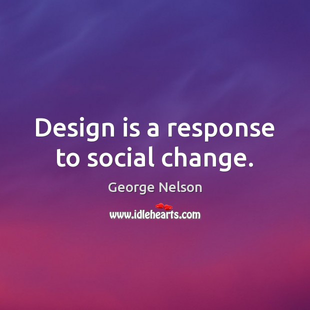 Design is a response to social change. George Nelson Picture Quote