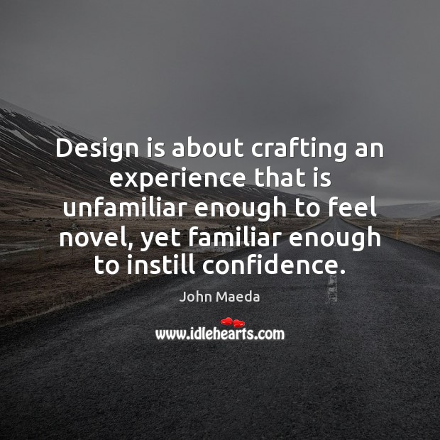 Design is about crafting an experience that is unfamiliar enough to feel John Maeda Picture Quote