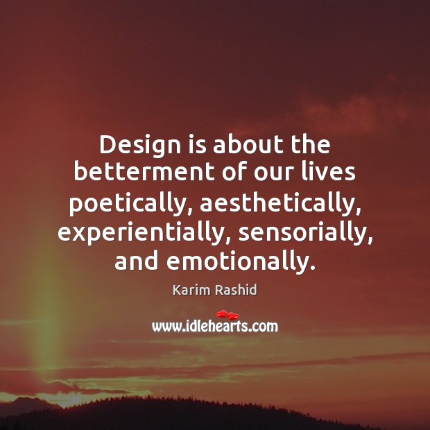 Design is about the betterment of our lives poetically, aesthetically, experientially, sensorially, Karim Rashid Picture Quote