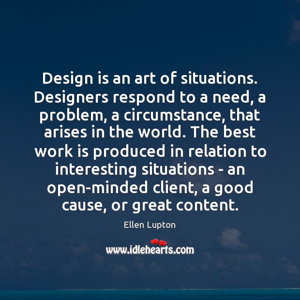 Design is an art of situations. Designers respond to a need, a Ellen Lupton Picture Quote